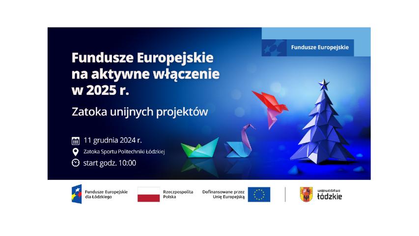 na granatowym tle tekst Fundusze Europejskie na aktywnewłączenie w 2025 r. zatoka unijnych projektów, 11 grudnia 2024 r., Zatoka Sportu Politechniki Łódzkiej, start godz. 10:00. Dalej zrobione orygami: łódka, łąbądź, lecący ptak. po prawej stronie trójwymiarowa choinka nad która znajduje się motyw marki Fundusze Europejskie. Na dole na białym tle zestawienie znakó unijnych dla programu regionalnego dla Województwa Łódzkiego